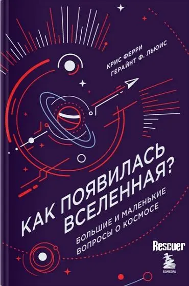 Крис Ферри, Герайнт Ф. Льюис - Крис Ферри, Герайнт Ф. Льюис - Как появилась Вселенная? Большие и маленькие вопросы о космосе (2024) FB2, PDF, RTF скачать торрент