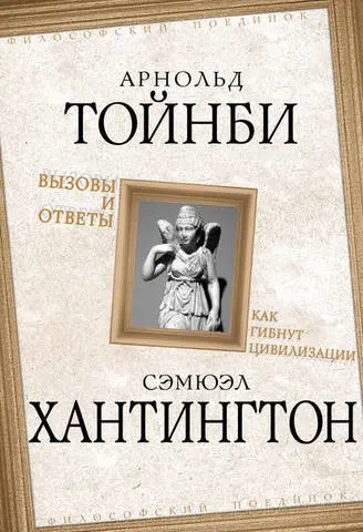 Тойнби А., Хантингтон С. - Тойнби А., Хантингтон С. - Вызовы и ответы. Как гибнут цивилизации (сборник) (2016) FB2, EPUB, PDF, RTF скачать торрент