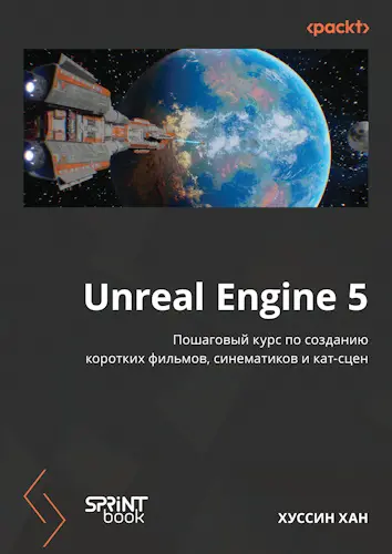 Хан Хуссин - Хан Хуссин - Unreal Engine 5. Пошаговый курс по созданию коротких фильмов, синематиков и кат-сцен (2025) PDF скачать торрент