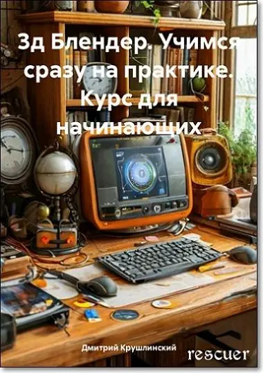 Дмитрий Крушлинский - Дмитрий Крушлинский - 3д Блендер. Учимся сразу на практике. Курс для начинающих (2025) PDF скачать торрент