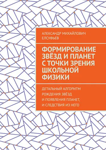 Елсуфьев А. М. - Елсуфьев А. М. - Формирование звёзд и планет с точки зрения школьной физики: Детальный алгоритм рождения звёзд и появления планет... (2025) PDF скачать торрент