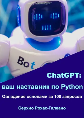 Рохас-Галеано Серхио - Рохас-Галеано Серхио - ChatGPT: ваш наставник по Python. Овладение основами за 100 запросов (2023) PDF скачать торрент