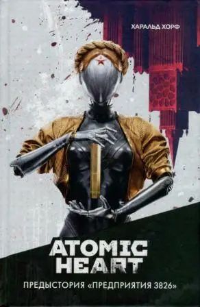 Хорф Х. - Хорф Х. - Atomic Heart. Предыстория «Предприятия 3826» (2023) DjVu, PDF скачать торрент