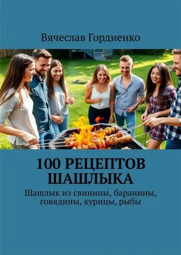 Гордиенко В. - Гордиенко В. - 100 рецептов шашлыка. Шашлык из свинины, баранины, говядины, курицы, рыбы (2025) EPUB, FB2, PDF скачать торрент