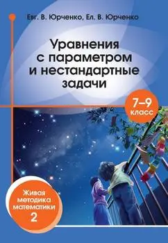Юрченко Евг.В., Юрченко Ел.В. - Юрченко Евг.В., Юрченко Ел.В. - Уравнения с параметром и нестандартные задачи. 7–9 класс (2017) PDF скачать торрент