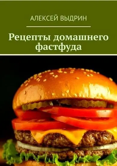 Алексей Выдрин - Рецепты домашнего фастфуда