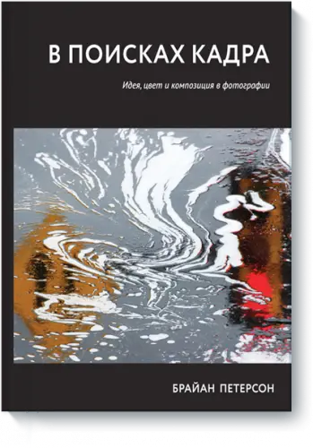 Петерсон Б. - В поисках кадра. Идея, цвет и композиция в фотографии